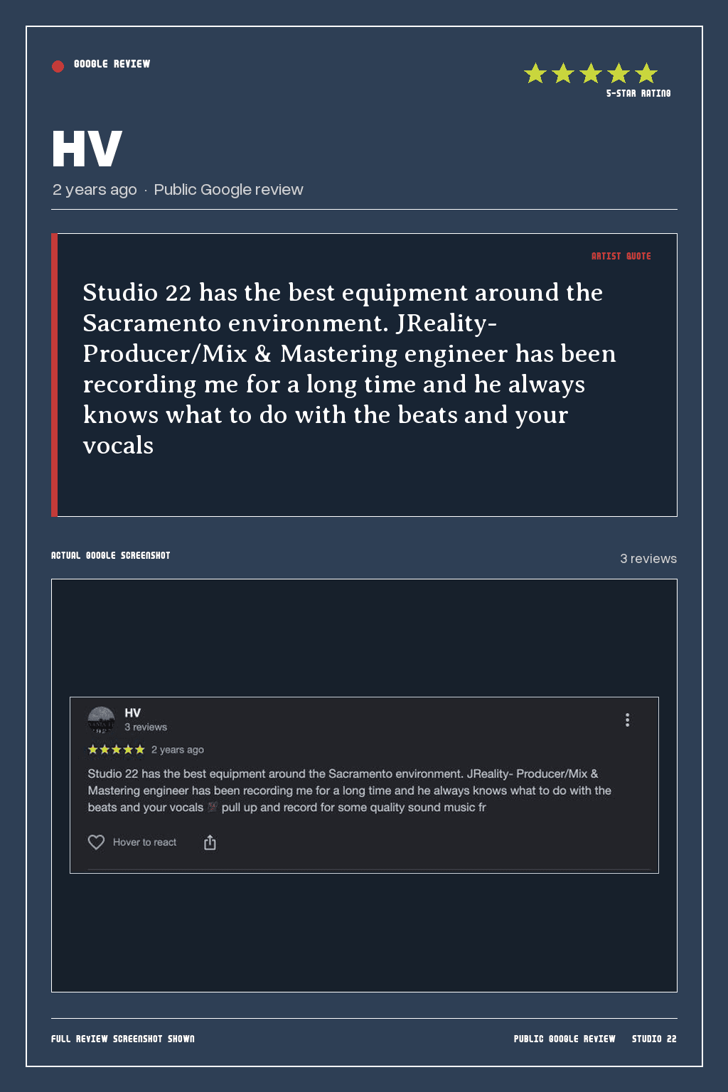 Studio 22 Google review card for HV, rated 5 out of 5. Studio 22 has the best equipment around the Sacramento environment. JReality- Producer/Mix & Mastering engineer has been recording me for a long time and he always knows what to do with the beats and your vocals